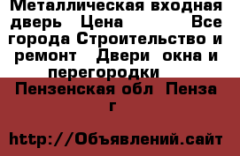 Металлическая входная дверь › Цена ­ 8 000 - Все города Строительство и ремонт » Двери, окна и перегородки   . Пензенская обл.,Пенза г.